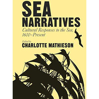 Sea Narratives: Cultural Responses to the Sea, 1600Present [Hardcover]