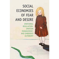 Social Economies of Fear and Desire: Emotional Regulation, Emotion Management, a [Paperback]