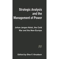 Strategic Analysis and the Management of Power: Johan J?rgen Holst, the Cold War [Paperback]