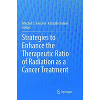 Strategies to Enhance the Therapeutic Ratio of Radiation as a Cancer Treatment [Paperback]