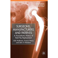 Surgeons, Manufacturers and Patients: A Transatlantic History of Total Hip Repla [Hardcover]