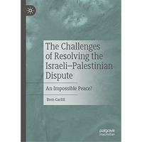 The Challenges of Resolving the IsraeliPalestinian Dispute: An Impossible Peace [Hardcover]