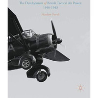 The Development of British Tactical Air Power, 1940-1943: A History of Army Co-o [Hardcover]