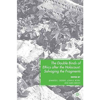 The Double Binds of Ethics after the Holocaust: Salvaging the Fragments [Paperback]