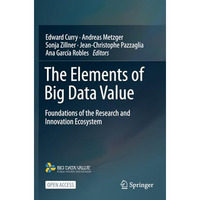 The Elements of Big Data Value: Foundations of the Research and Innovation Ecosy [Paperback]