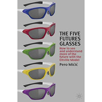 The Five Futures Glasses: How to See and Understand More of the Future with the  [Paperback]