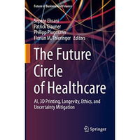 The Future Circle of Healthcare: AI, 3D Printing, Longevity, Ethics, and Uncerta [Hardcover]