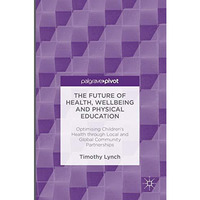 The Future of Health, Wellbeing and Physical Education: Optimising Children's He [Hardcover]