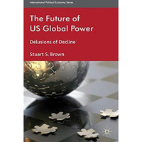 The Future of US Global Power: Delusions of Decline [Hardcover]