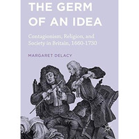 The Germ of an Idea: Contagionism, Religion, and Society in Britain, 1660-1730 [Hardcover]