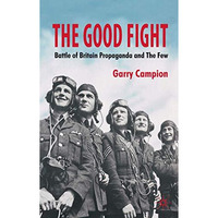 The Good Fight: Battle of Britain Propaganda and The Few [Hardcover]