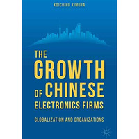 The Growth of Chinese Electronics Firms: Globalization and Organizations [Paperback]