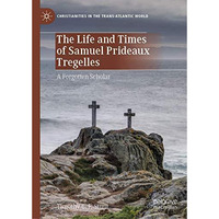 The Life and Times of Samuel Prideaux Tregelles: A Forgotten Scholar [Hardcover]