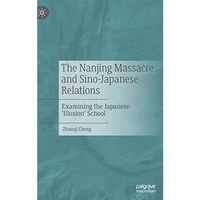 The Nanjing Massacre and Sino-Japanese Relations: Examining the Japanese 'Illusi [Hardcover]