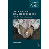 The Origins and Dynamics of Genocide:: Political Violence in Guatemala [Hardcover]