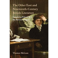 The Other East and Nineteenth-Century British Literature: Imagining Poland and t [Hardcover]