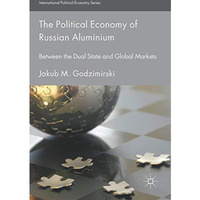 The Political Economy of Russian Aluminium: Between the Dual State and Global Ma [Hardcover]