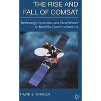 The Rise and Fall of COMSAT: Technology, Business, and Government in Satellite C [Paperback]