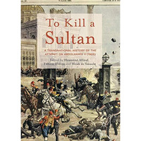 To Kill a Sultan: A Transnational History of the Attempt on Abd?lhamid II (1905) [Paperback]