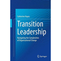 Transition Leadership: Navigating the Complexities of Organisational Change [Hardcover]