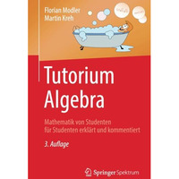 Tutorium Algebra: Mathematik von Studenten f?r Studenten erkl?rt und kommentiert [Paperback]