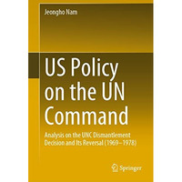 US Policy on the UN Command: Analysis on the UNC Dismantlement Decision and Its  [Hardcover]