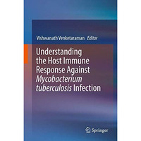 Understanding the Host Immune Response Against Mycobacterium tuberculosis Infect [Hardcover]