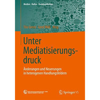 Unter Mediatisierungsdruck: ?nderungen und Neuerungen in heterogenen Handlungsfe [Paperback]