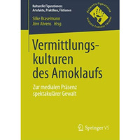 Vermittlungskulturen des Amoklaufs: Zur medialen Pr?senz spektakul?rer Gewalt [Paperback]