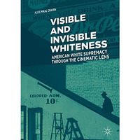 Visible and Invisible Whiteness: American White Supremacy through the Cinematic  [Hardcover]