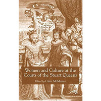 Women and Culture at the Courts of the Stuart Queens [Hardcover]