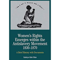 Women's Rights Emerges Within the Anti-Slavery Movement, 1830-1870: A Brief Hist [Paperback]