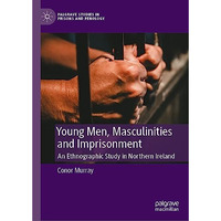 Young Men, Masculinities and Imprisonment: An Ethnographic Study in Northern Ire [Hardcover]