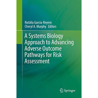 A Systems Biology Approach to Advancing Adverse Outcome Pathways for Risk Assess [Hardcover]