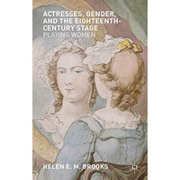 Actresses, Gender, and the Eighteenth-Century Stage: Playing Women [Hardcover]