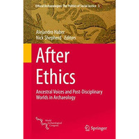 After Ethics: Ancestral Voices and Post-Disciplinary Worlds in Archaeology [Hardcover]