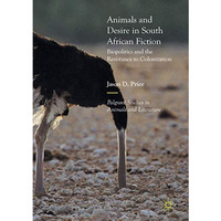 Animals and Desire in South African Fiction: Biopolitics and the Resistance to C [Paperback]