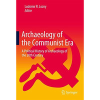 Archaeology of the Communist Era: A Political History of Archaeology of the 20th [Hardcover]