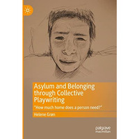 Asylum and Belonging through Collective Playwriting:  How much home does a perso [Hardcover]