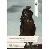 Battlefield Emotions 1500-1800: Practices, Experience, Imagination [Hardcover]