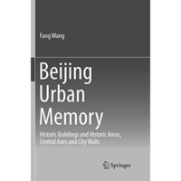 Beijing Urban Memory: Historic Buildings and Historic Areas, Central Axes and Ci [Paperback]