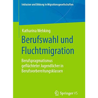 Berufswahl und Fluchtmigration: Berufspragmatismus gefl?chteter Jugendlicher in  [Paperback]