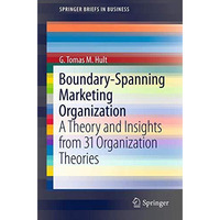 Boundary-Spanning Marketing Organization: A Theory and Insights from 31 Organiza [Paperback]