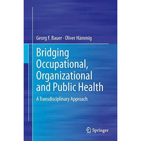 Bridging Occupational, Organizational and Public Health: A Transdisciplinary App [Hardcover]