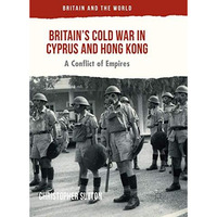 Britains Cold War in Cyprus and Hong Kong: A Conflict of Empires [Paperback]