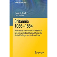 Britannia 1066-1884: From Medieval Absolutism to the Birth of Freedom under Cons [Hardcover]