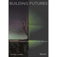 Building Futures: Technology, Ecology, and Architectural Practice [Paperback]