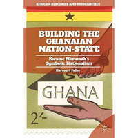 Building the Ghanaian Nation-State: Kwame Nkrumahs Symbolic Nationalism [Paperback]