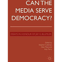 Can the Media Serve Democracy?: Essays in Honour of Jay G. Blumler [Hardcover]