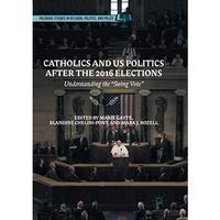 Catholics and US Politics After the 2016 Elections: Understanding the Swing Vot [Paperback]